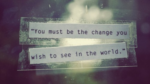 you-must-be-the-change-you-wish-to-see-in-the-world-mahatama-gandhi